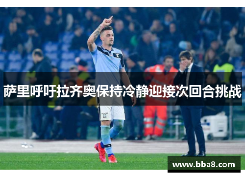 萨里呼吁拉齐奥保持冷静迎接次回合挑战