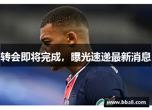 转会即将完成，曝光速递最新消息